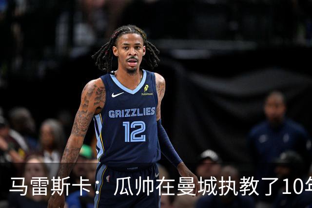 马雷斯卡：瓜帅在曼城执教了10年，他取得的成就值得所有人尊重